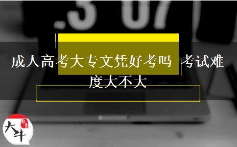 成人高考大專(zhuān)文憑好考嗎 考試難度大不大