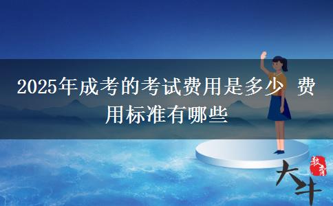 2025年成考的考試費用是多少 費用標(biāo)準(zhǔn)有哪些