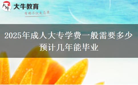 2025年成人大專學(xué)費一般需要多少 預(yù)計幾年能畢業(yè)