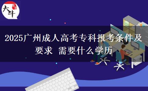 2025廣州成人高考?？茍?bào)考條件及要求 需要什么學(xué)歷