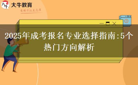 2025年成考報名專業(yè)選擇指南:5個熱門方向解析