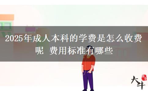 2025年成人本科的學(xué)費(fèi)是怎么收費(fèi)呢 費(fèi)用標(biāo)準(zhǔn)有哪些