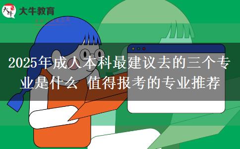 2025年成人本科最建議去的三個(gè)專業(yè)是什么 值得報(bào)考的專業(yè)推薦