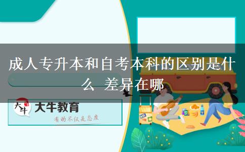 成人專升本和自考本科的區(qū)別是什么 差異在哪