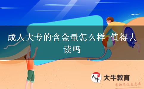 成人大專的含金量怎么樣 值得去讀嗎
