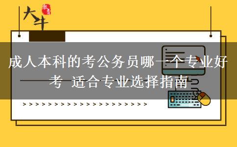 成人本科的考公務(wù)員哪一個(gè)專業(yè)好考 適合專業(yè)選擇指南