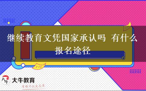 繼續(xù)教育文憑國(guó)家承認(rèn)嗎 有什么報(bào)名途徑