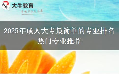 2025年成人大專最簡(jiǎn)單的專業(yè)排名 熱門(mén)專業(yè)推薦