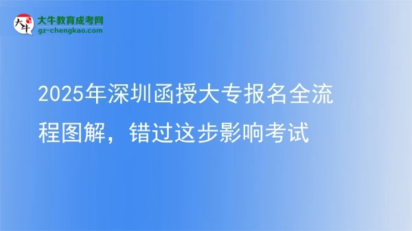 2025年深圳函授大專報名全流程圖解，錯過這步影響考試圖片