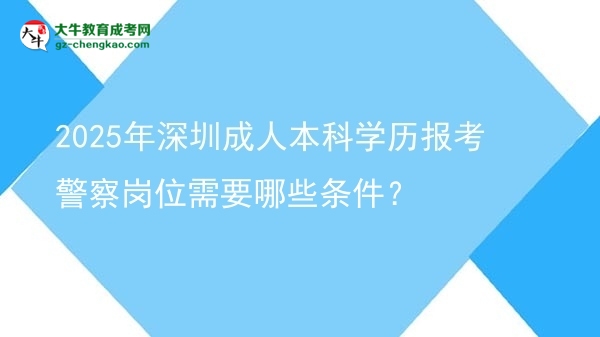 2025年深圳成人本科學(xué)歷報(bào)考警察崗位需要哪些條件？圖片