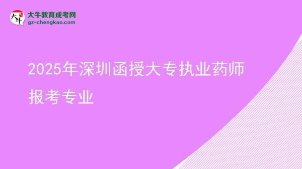 2025年深圳函授大專執(zhí)業(yè)藥師報(bào)考專業(yè)圖片