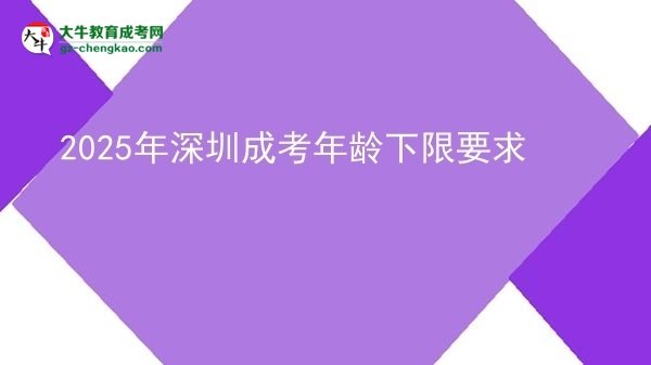 2025年深圳成考年齡下限要求圖片