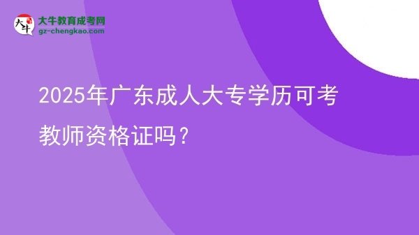 2025年廣東成人大專(zhuān)學(xué)歷可考教師資格證嗎？圖片