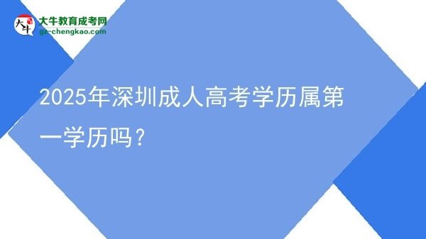 2025年深圳成人高考學(xué)歷屬第一學(xué)歷嗎？圖片