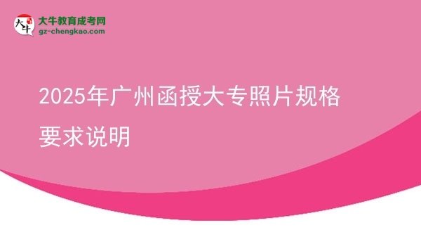 2025年廣州函授大專(zhuān)照片規(guī)格要求說(shuō)明圖片