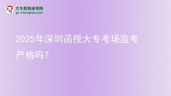 2025年深圳函授大專考場監(jiān)考嚴格嗎？圖片