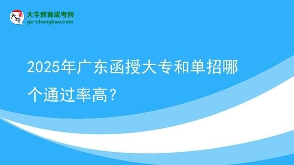 2025年廣東函授大專和單招哪個通過率高？圖片