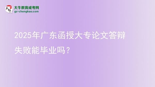 2025年廣東函授大專論文答辯失敗能畢業(yè)嗎？圖片