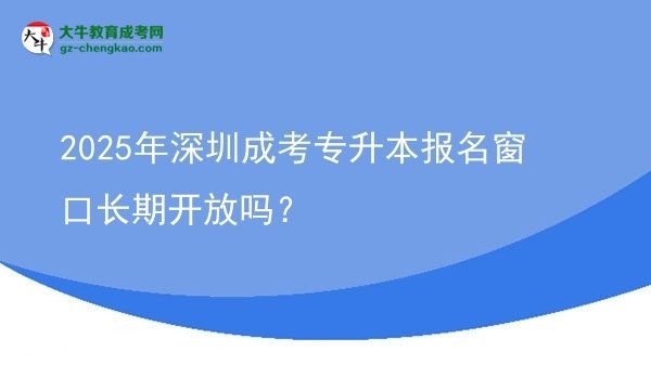 2025年深圳成考專升本報(bào)名窗口長(zhǎng)期開放嗎？圖片