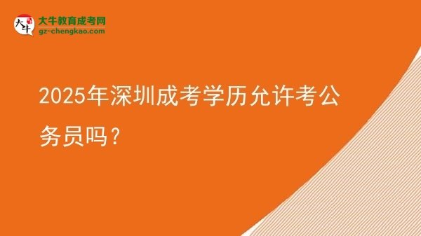 2025年深圳成考學(xué)歷允許考公務(wù)員嗎？圖片
