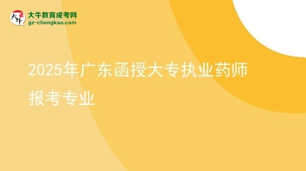 2025年廣東函授大專執(zhí)業(yè)藥師報考專業(yè)圖片