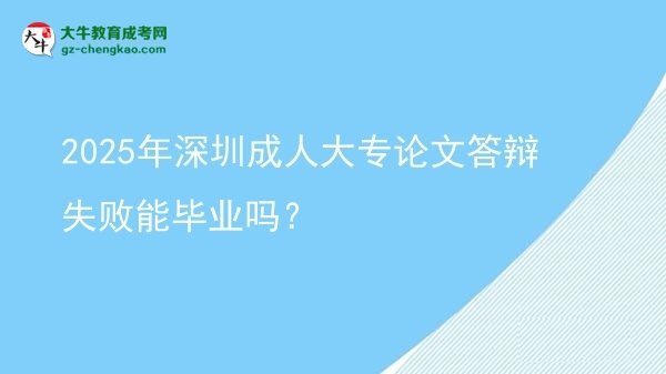 2025年深圳成人大專論文答辯失敗能畢業(yè)嗎？圖片