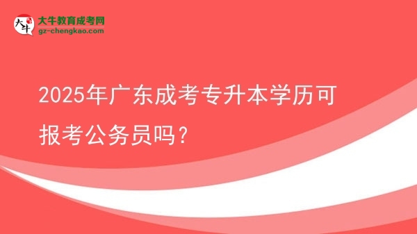 2025年廣東成考專升本學(xué)歷可報考公務(wù)員嗎？圖片
