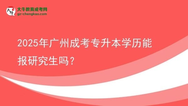 2025年廣州成考專升本學(xué)歷能報(bào)研究生嗎？圖片