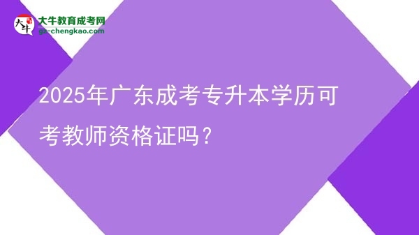 2025年廣東成考專(zhuān)升本學(xué)歷可考教師資格證嗎？圖片