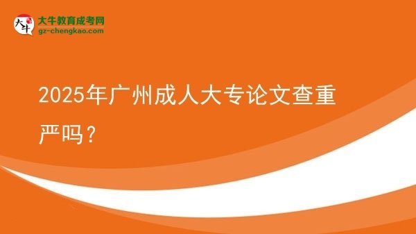 2025年廣州成人大專論文查重嚴嗎？圖片
