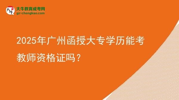2025年廣州函授大專學(xué)歷能考教師資格證嗎？圖片
