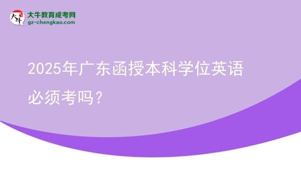 2025年廣東函授本科學(xué)位英語必須考嗎？圖片