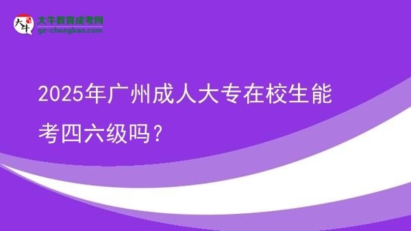 2025年廣州成人大專在校生能考四六級嗎？圖片