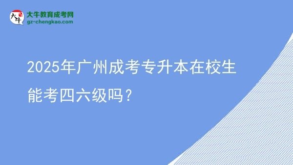 2025年廣州成考專升本在校生能考四六級(jí)嗎？圖片