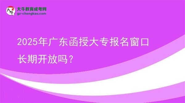 2025年廣東函授大專報名窗口長期開放嗎？圖片