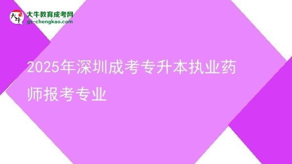 2025年深圳成考專升本執(zhí)業(yè)藥師報考專業(yè)圖片
