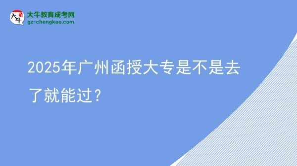 2025年廣州函授大專(zhuān)是不是去了就能過(guò)？圖片