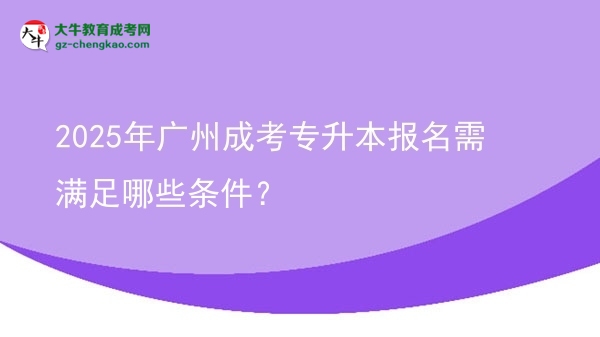 2025年廣州成考專升本報名需滿足哪些條件？圖片