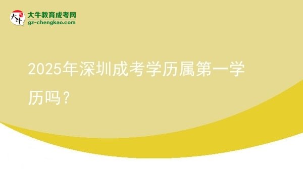 2025年深圳成考學(xué)歷屬第一學(xué)歷嗎？圖片