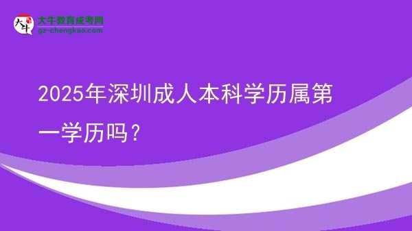 2025年深圳成人本科學(xué)歷屬第一學(xué)歷嗎？圖片