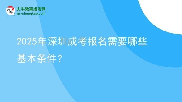 2025年深圳成考報名需要哪些基本條件？圖片