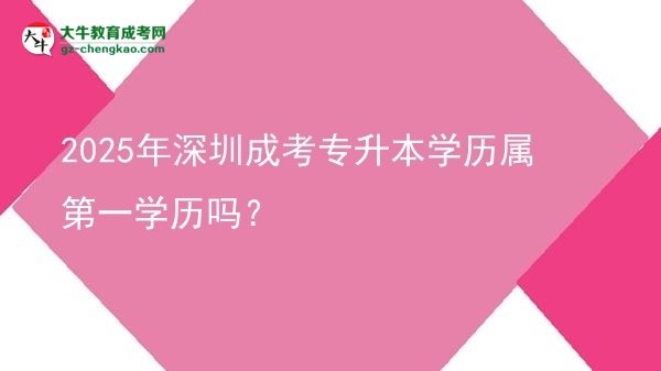 2025年深圳成考專(zhuān)升本學(xué)歷屬第一學(xué)歷嗎？圖片