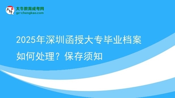 2025年深圳函授大專畢業(yè)檔案如何處理？保存須知圖片