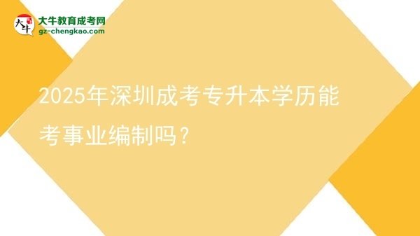 2025年深圳成考專升本學(xué)歷能考事業(yè)編制嗎？圖片