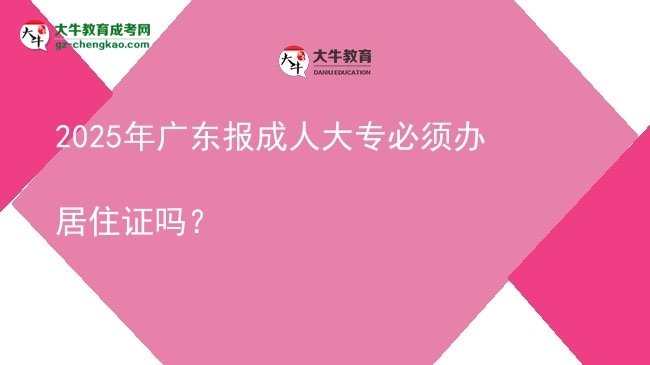 2025年廣東報(bào)成人大專必須辦居住證嗎？圖片