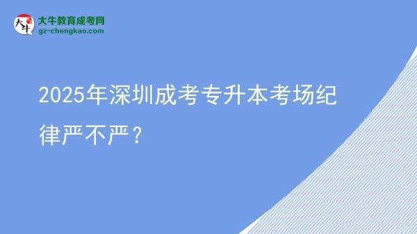 2025年深圳成考專升本考場紀律嚴不嚴？圖片
