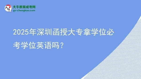 2025年深圳函授大專拿學(xué)位必考學(xué)位英語嗎？圖片