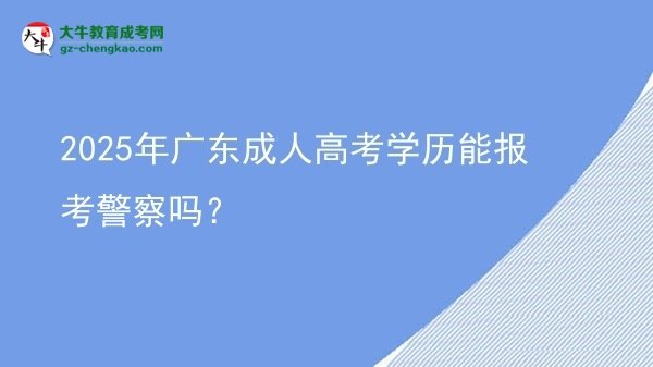 2025年廣東成人高考學(xué)歷能報(bào)考警察嗎？圖片