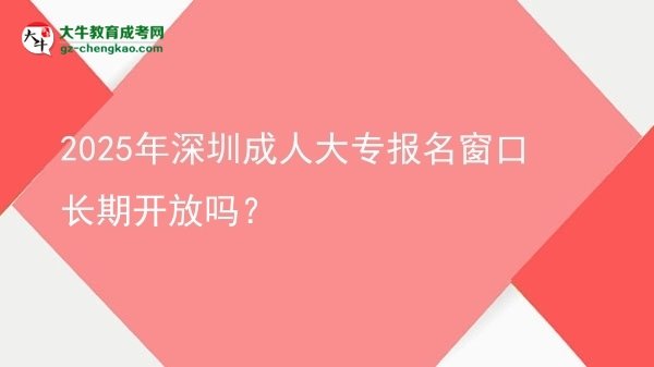 2025年深圳成人大專報名窗口長期開放嗎？圖片