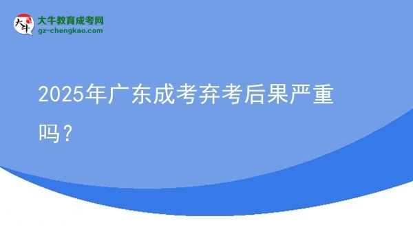2025年廣東成考棄考后果嚴(yán)重嗎？圖片
